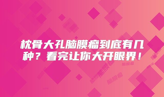 枕骨大孔脑膜瘤到底有几种？看完让你大开眼界！