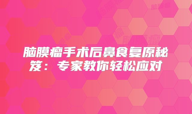 脑膜瘤手术后鼻食复原秘笈：专家教你轻松应对