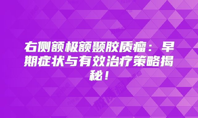 右侧额极额颞胶质瘤：早期症状与有效治疗策略揭秘！