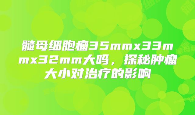 髓母细胞瘤35mmx33mmx32mm大吗，探秘肿瘤大小对治疗的影响