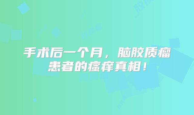 手术后一个月，脑胶质瘤患者的瘙痒真相！