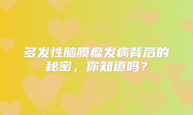 多发性脑膜瘤发病背后的秘密，你知道吗？