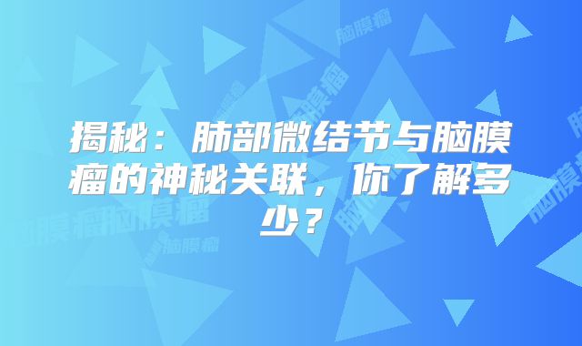 揭秘：肺部微结节与脑膜瘤的神秘关联，你了解多少？