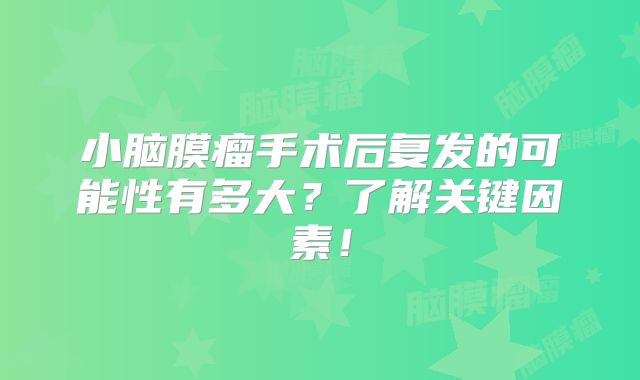 小脑膜瘤手术后复发的可能性有多大？了解关键因素！