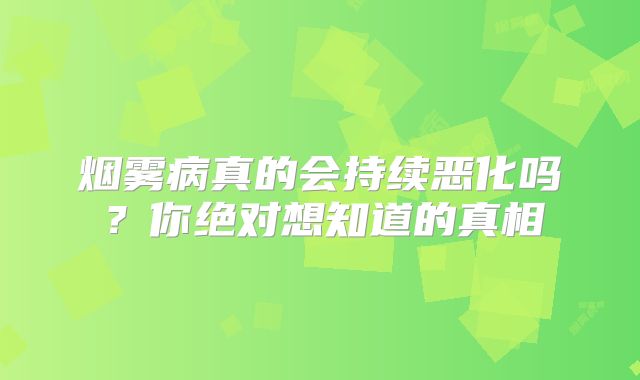 烟雾病真的会持续恶化吗？你绝对想知道的真相