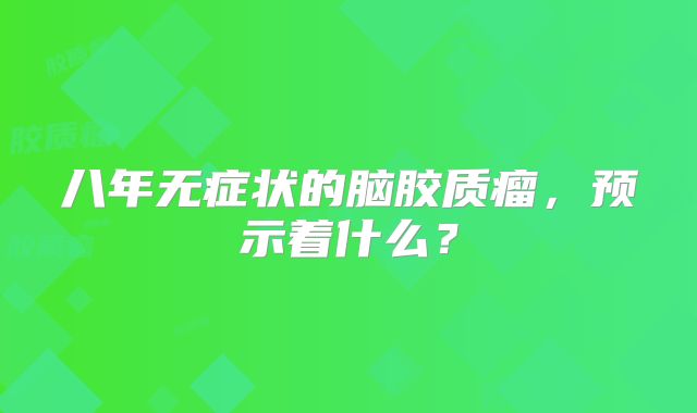 八年无症状的脑胶质瘤，预示着什么？