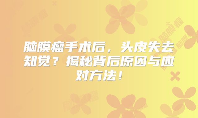 脑膜瘤手术后，头皮失去知觉？揭秘背后原因与应对方法！