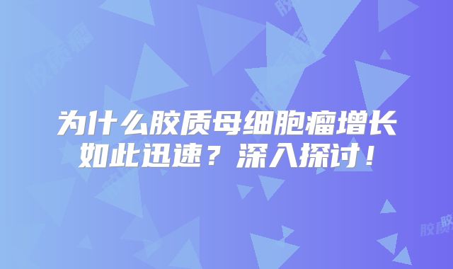 为什么胶质母细胞瘤增长如此迅速？深入探讨！