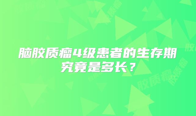 脑胶质瘤4级患者的生存期究竟是多长？