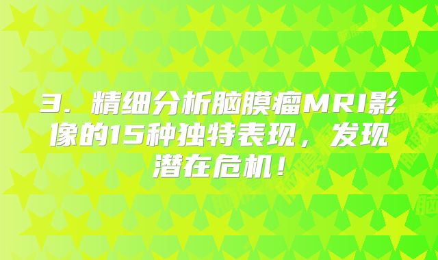 3. 精细分析脑膜瘤MRI影像的15种独特表现，发现潜在危机！