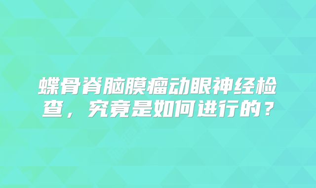 蝶骨脊脑膜瘤动眼神经检查，究竟是如何进行的？