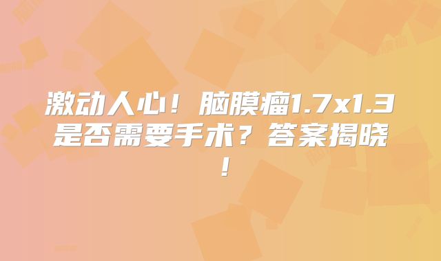 激动人心！脑膜瘤1.7x1.3是否需要手术？答案揭晓！