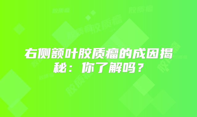 右侧额叶胶质瘤的成因揭秘：你了解吗？