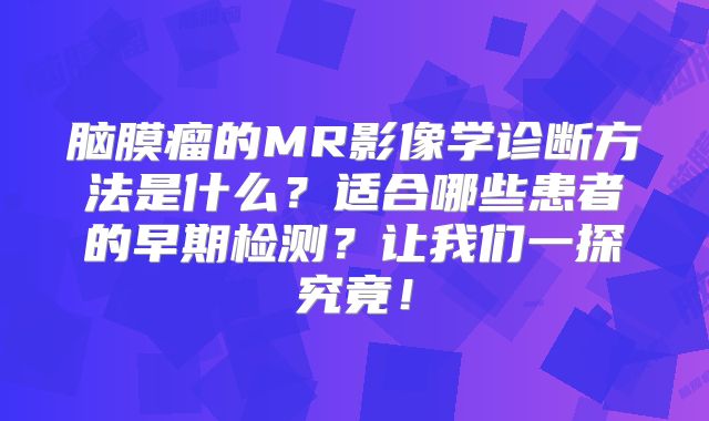脑膜瘤的MR影像学诊断方法是什么？适合哪些患者的早期检测？让我们一探究竟！