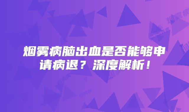 烟雾病脑出血是否能够申请病退？深度解析！