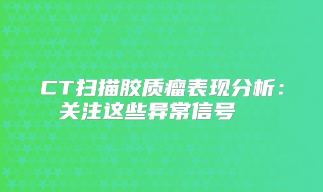 CT扫描胶质瘤表现分析：关注这些异常信号  