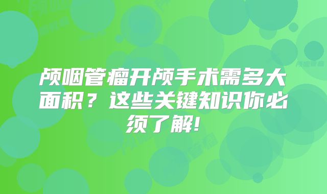 颅咽管瘤开颅手术需多大面积？这些关键知识你必须了解!