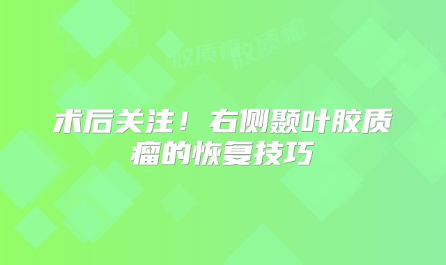术后关注！右侧颞叶胶质瘤的恢复技巧