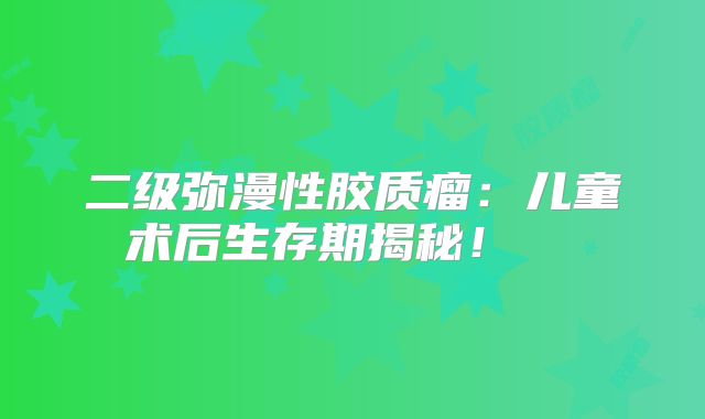 二级弥漫性胶质瘤：儿童术后生存期揭秘！  