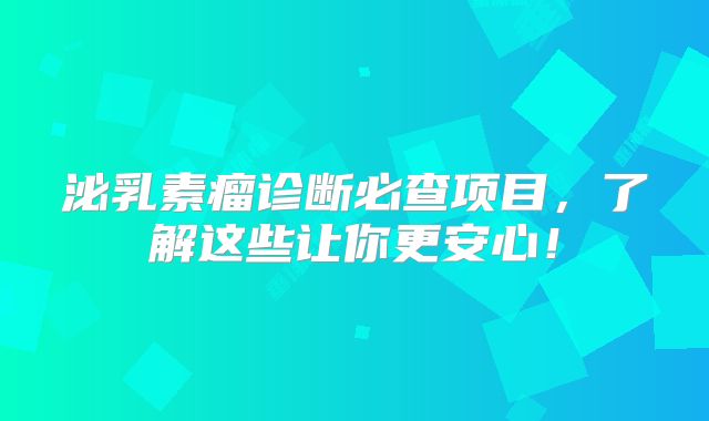 泌乳素瘤诊断必查项目，了解这些让你更安心！