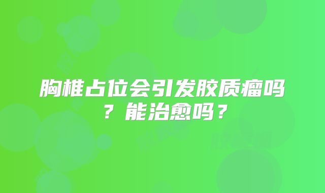 胸椎占位会引发胶质瘤吗？能治愈吗？