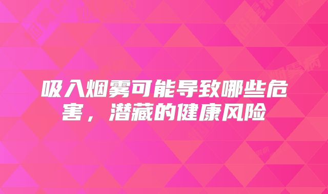 吸入烟雾可能导致哪些危害，潜藏的健康风险