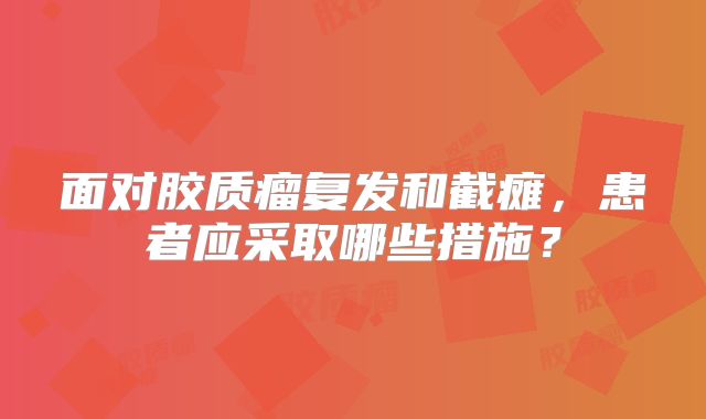 面对胶质瘤复发和截瘫，患者应采取哪些措施？