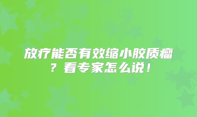 放疗能否有效缩小胶质瘤？看专家怎么说！