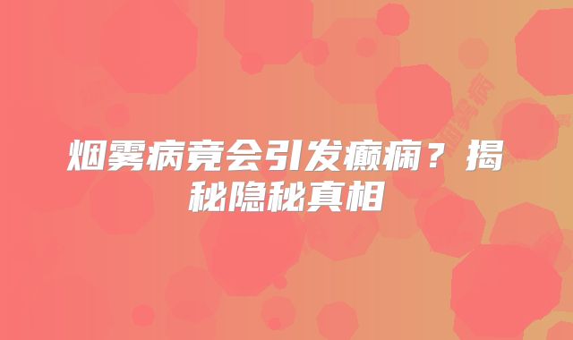 烟雾病竟会引发癫痫？揭秘隐秘真相