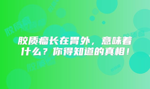 胶质瘤长在胃外，意味着什么？你得知道的真相！