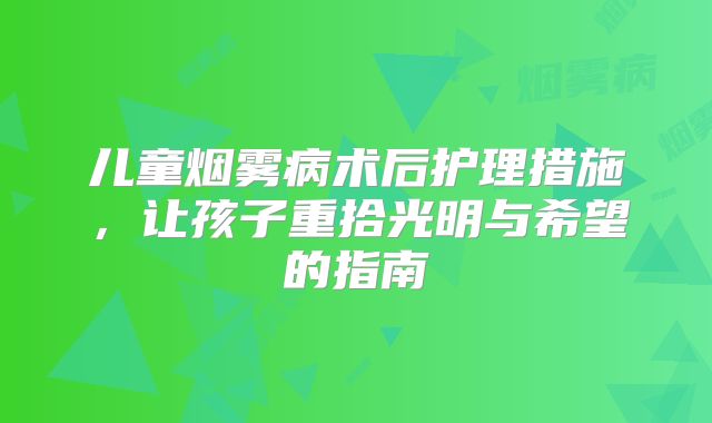 儿童烟雾病术后护理措施，让孩子重拾光明与希望的指南