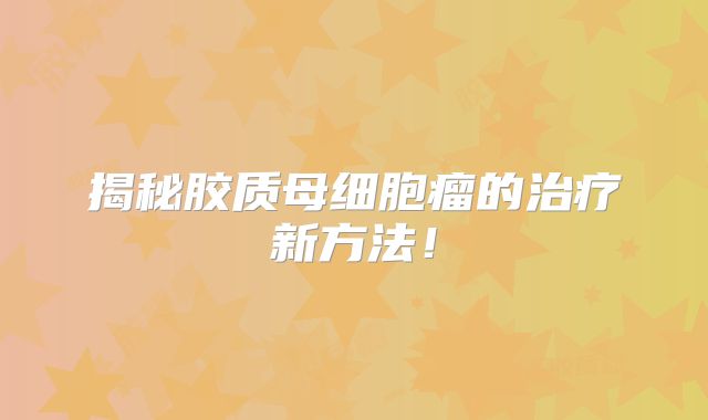 揭秘胶质母细胞瘤的治疗新方法！