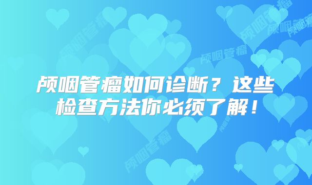 颅咽管瘤如何诊断？这些检查方法你必须了解！