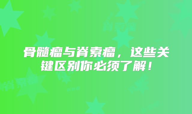 骨髓瘤与脊索瘤，这些关键区别你必须了解！