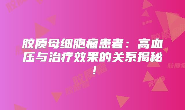 胶质母细胞瘤患者：高血压与治疗效果的关系揭秘！