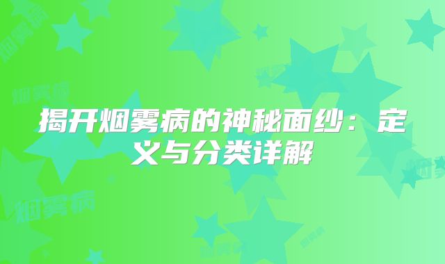 揭开烟雾病的神秘面纱：定义与分类详解