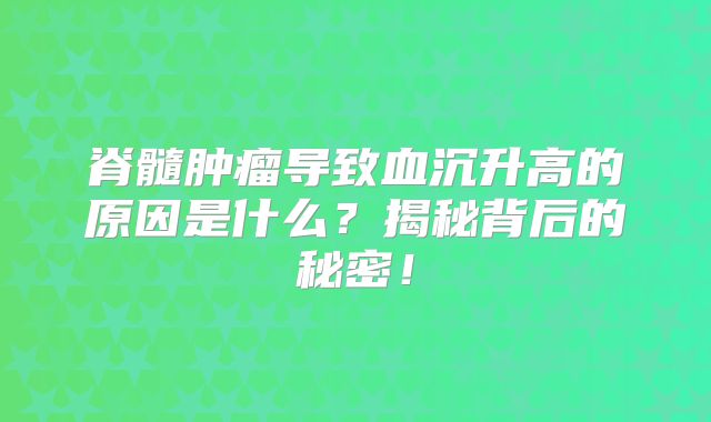 脊髓肿瘤导致血沉升高的原因是什么？揭秘背后的秘密！