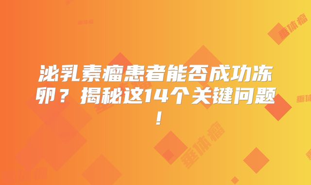 泌乳素瘤患者能否成功冻卵？揭秘这14个关键问题！