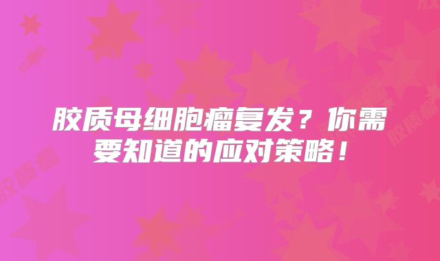 胶质母细胞瘤复发？你需要知道的应对策略！