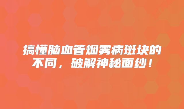 搞懂脑血管烟雾病斑块的不同，破解神秘面纱！
