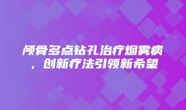 颅骨多点钻孔治疗烟雾病，创新疗法引领新希望