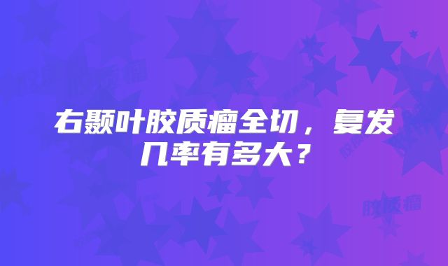 右颞叶胶质瘤全切，复发几率有多大？