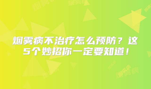 烟雾病不治疗怎么预防？这5个妙招你一定要知道！