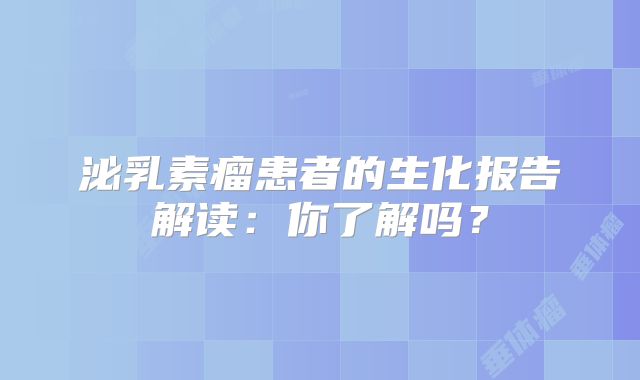 泌乳素瘤患者的生化报告解读：你了解吗？