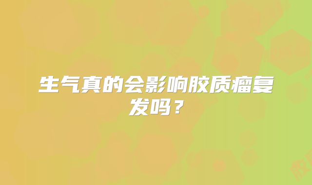 生气真的会影响胶质瘤复发吗？