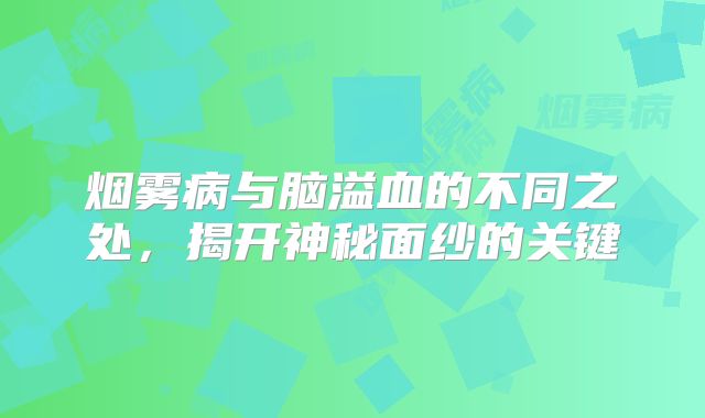烟雾病与脑溢血的不同之处，揭开神秘面纱的关键