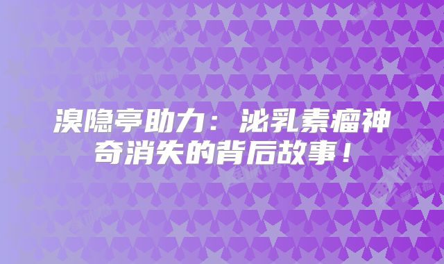 溴隐亭助力：泌乳素瘤神奇消失的背后故事！