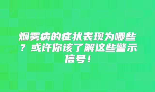 烟雾病的症状表现为哪些？或许你该了解这些警示信号！