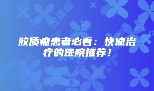 胶质瘤患者必看：快速治疗的医院推荐！