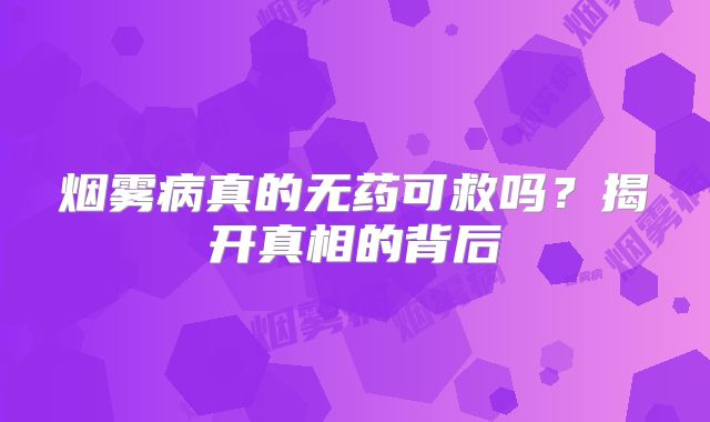 烟雾病真的无药可救吗？揭开真相的背后